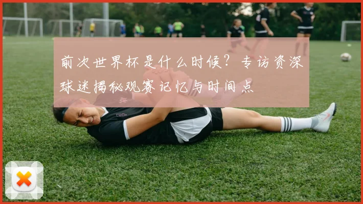 前次世界杯是什么时候？专访资深球迷揭秘观赛记忆与时间点