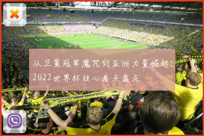 从卫冕冠军魔咒到亚洲力量崛起：2022世界杯核心看点盘点