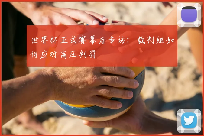 世界杯正式赛幕后专访：裁判组如何应对高压判罚