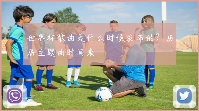 世界杯歌曲是什么时候发布的？历届主题曲时间表