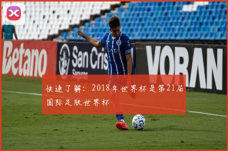 快速了解：2018年世界杯是第21届国际足联世界杯