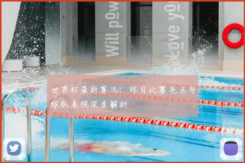 世界杯最新赛况：昨日比赛亮点与球队表现深度解析