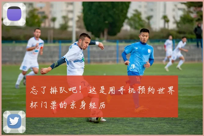 忘了排队吧！这是用手机预约世界杯门票的亲身经历