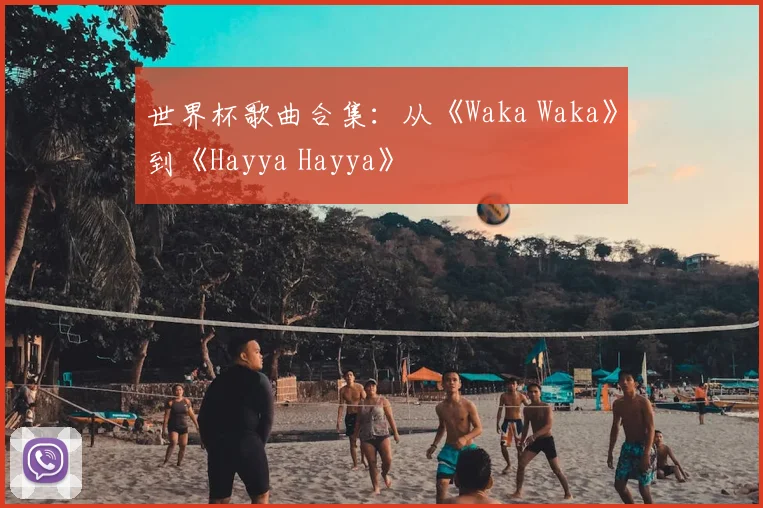 世界杯歌曲合集：从《Waka Waka》到《Hayya Hayya》