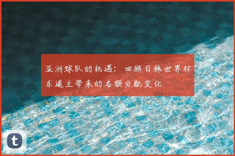 亚洲球队的机遇:回顾日韩世界杯东道主带来的名额分配变化