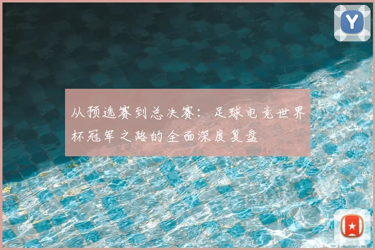 从预选赛到总决赛：足球电竞世界杯冠军之路的全面深度复盘