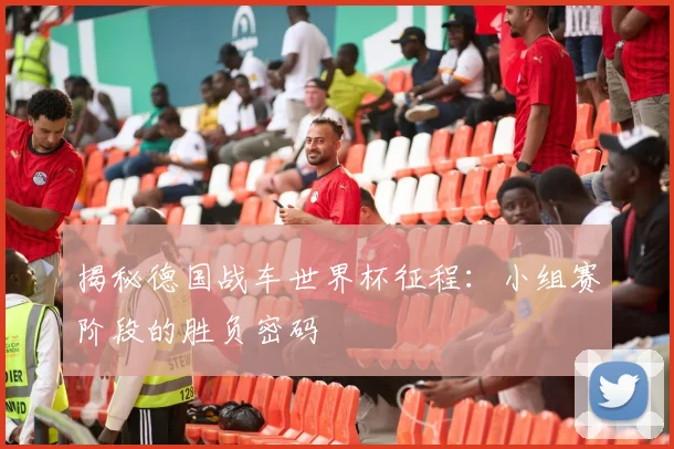 揭秘德国战车世界杯征程:小组赛阶段的胜负密码
