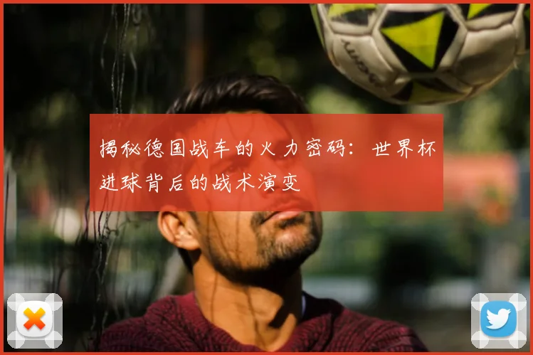 揭秘德国战车的火力密码:世界杯进球背后的战术演变