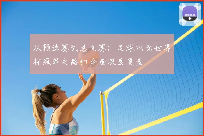 从预选赛到总决赛：足球电竞世界杯冠军之路的全面深度复盘